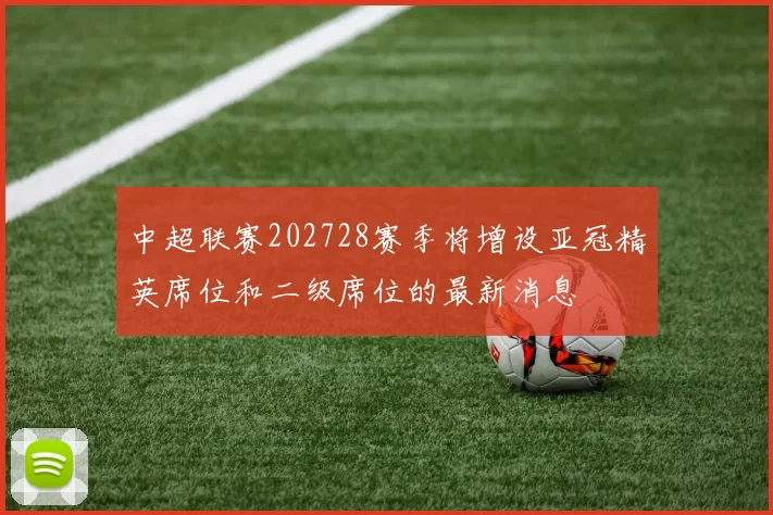 中超联赛202728赛季将增设亚冠精英席位和二级席位的最新消息