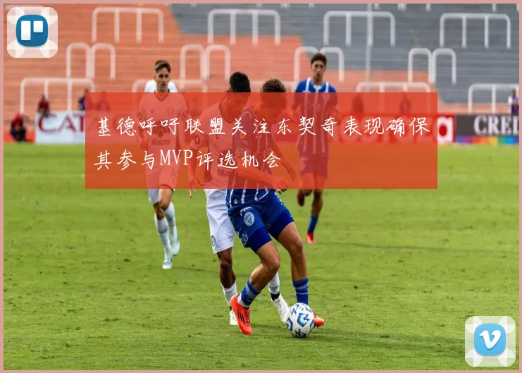 基德呼吁联盟关注东契奇表现确保其参与MVP评选机会