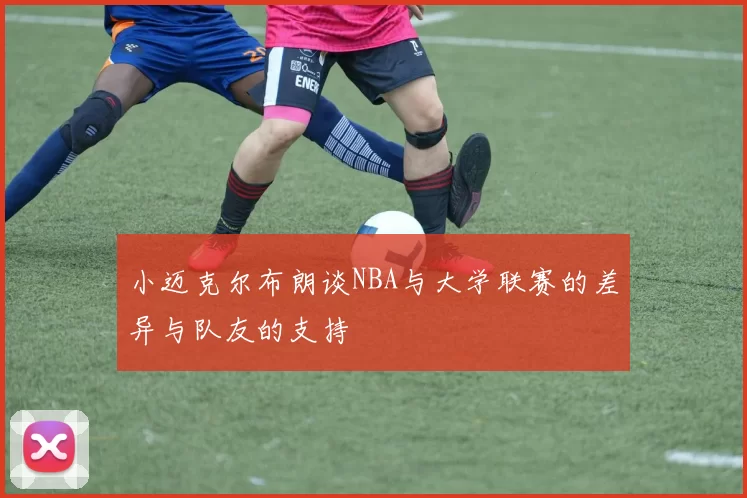 小迈克尔布朗谈NBA与大学联赛的差异与队友的支持