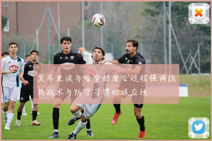 莫布里谈与哈登的磨合过程强调挡拆战术与防守习惯的适应性