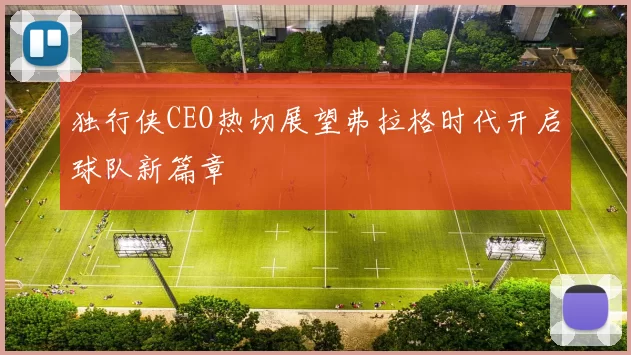 独行侠CEO热切展望弗拉格时代开启球队新篇章