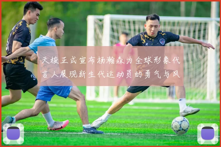 天梭正式宣布杨瀚森为全球形象代言人展现新生代运动员的勇气与风采