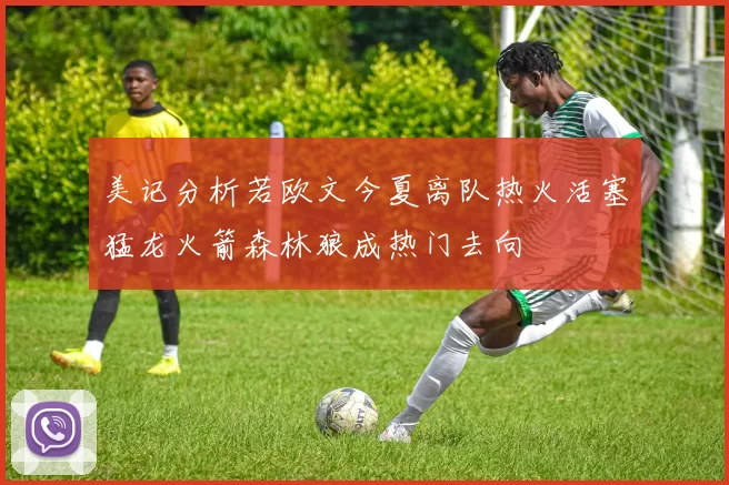 美记分析若欧文今夏离队热火活塞猛龙火箭森林狼成热门去向