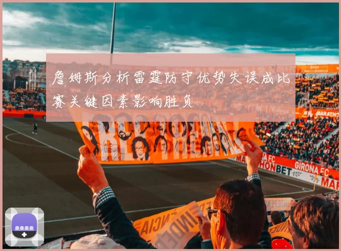 詹姆斯分析雷霆防守优势失误成比赛关键因素影响胜负