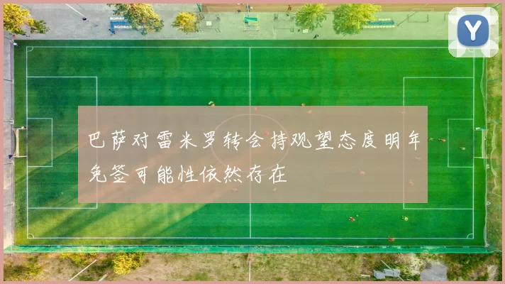 巴萨对雷米罗转会持观望态度明年免签可能性依然存在